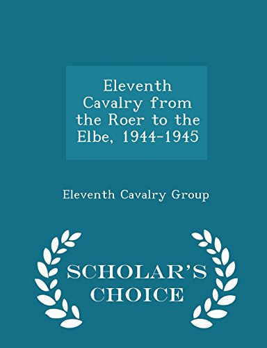 Eleventh Cavalry from the Roer to the Elbe, 1944-1945 - Scholar's Choice Edition
