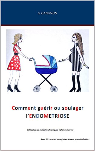 Comment guérir ou soulager l'Endométriose: et toutes les maladies chroniques inflammatoires