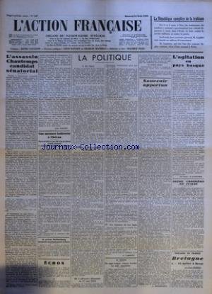 ACTION FRANCAISE (L') [No 227] du 15/08/1934 - LA REPUBLIQUE COMPLICE DE LA TRAHISON - L'ASSASSIN CHAUTEMPS CANDIDAT SENATORIAL PAR LEON DAUDET - UNE MENACE INDIRECTE A CHERON PAR N. S. A. - LE PRINCE STARHEMBERG VIENDRAIT PROCHAINEMENT A PARIS - LA POLITIQUE - EN SARRE - POUR LE RENFORCEMENT DE LA POLICE - L'OFFENSIVE ALLEMANDE DU 27 MAI 1918 - LES REPONSES DE NOS AMIS PAR G. LARPENT - EN ESPAGNE - DES JUGES BASQUES REFUSENT D'ARRETER LES CHEFS SEPARATISTES - SOUVENIR OPPORTUN PAR J. DELEBECQU