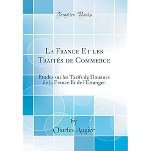 La France Et Les Traités de Commerce: Études Sur Les Tarifs de Douanes de la France Et de l'Étranger (Classic Reprint)