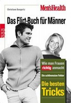 Men's Health: Das Flirt-Buch für Männer: Wie Mann Frauen richtig anmacht: Die schlimmsten Fehler - Die besten Tricks