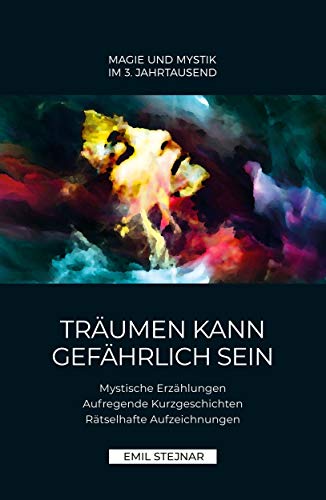 Träumen kann gefährlich sein | Mystische Erzählungen, Aufregende Kurzgeschichten, Rätselhafte Aufzeichnungen: Magie und Mystic im 3. Jahrtausend
