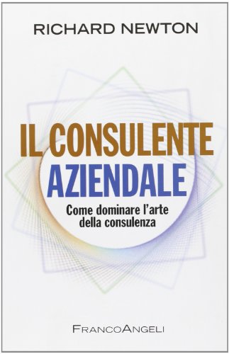 Il consulente aziendale. Come dominare l'arte della consulenza