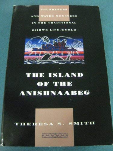 The Island of the Anishnaabeg: Thunderers and Water Monsters in the Traditional Ojibwe Life-World livre
