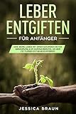 Leber entgiften für Anfänger: Eine reine Leber mit einer gesunden Detox-Ernährung zur Darmsanierung, um der Fettleber entgegenzuwirken by Jessica Braun