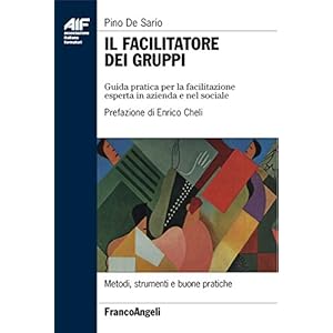 Il facilitatore dei gruppi. Guida pratica per la facilitazione esperta in azienda e nel sociale: Guida pratica per la facilitazione esperta in azienda e nel sociale Il facilitatore dei gruppi. Guida pratica per la facilitazione esperta in azienda e nel sociale: Guida pratica per la facilitazione esperta in azienda e nel sociale