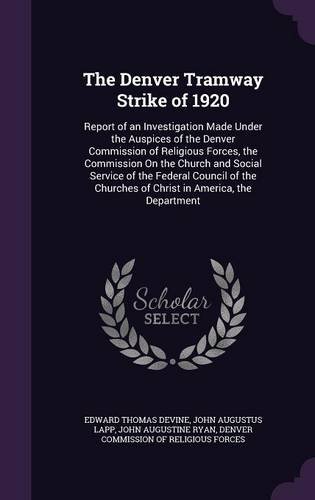 The Denver Tramway Strike of 1920: Report of an Investigation Made Under the Auspices of the Denver Commission of Religious Forces, the Commission on ... Churches of Christ in America, the Department