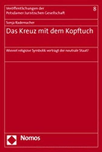 Das Kreuz mit dem Kopftuch: Wieviel religiöse Symbolik verträgt der neutrale Staat? (Veröffentlichungen der Potsdamer Juristischen Gesellschaft)