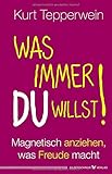 Was immer du willst!: Magnetisch anziehen, was Freude macht by Kurt Tepperwein