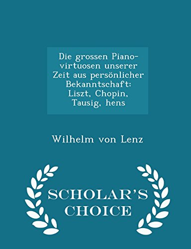 Preisvergleich Produktbild Die Grossen Piano-Virtuosen Unserer Zeit Aus Personlicher Bekanntschaft: Liszt, Chopin, Tausig, Hens - Scholar's Choice Edition