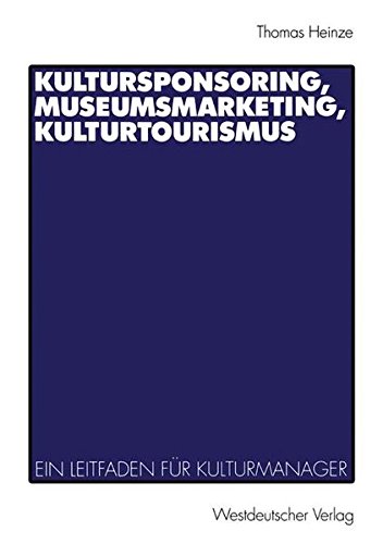 Kultursponsoring, Museumsmarketing, Kulturtourismus. Ein Leitfaden für Kulturmanager