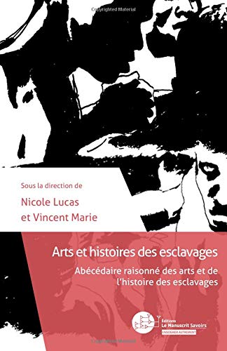 Arts et histoires des esclavages: Abécédaire raisonné des arts et de l'histoire des esclavages francais Arts et histoires des esclavages: Abécédaire raisonné des arts et de l'histoire des esclavages francais