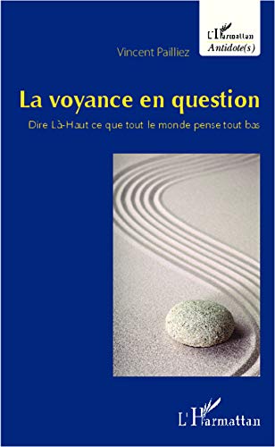 La voyance en question: Dire Là-Haut ce que tout le monde pense tout bas La voyance en question: Dire Là-Haut ce que tout le monde pense tout bas