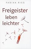 Freigeister leben leichter: Wie du dein Denken zum besten Freund machst