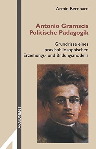 Antonio Gramscis Politische Pädagogik: Grundrisse eines praxisphilosophischen Erziehungs- und Bildungsmodells (Argument Sonderband)