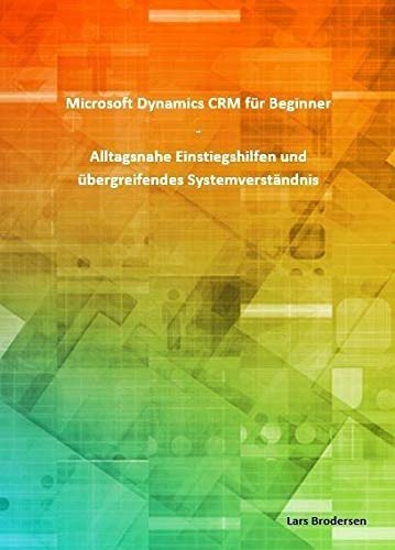Microsoft Dynamics CRM für Beginner (DIN A4): Alltagsnahe Einstiegshilfen und übergreifendes Systemverständnis