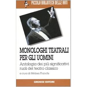 Monologhi teatrali per gli uomini. Antologia dei più significativi ruoli del teatro