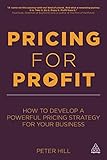 Pricing for Profit: How to Develop a Powerful Pricing Strategy for Your Business by Peter Hill