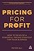 Pricing for Profit: How to Develop a Powerful Pricing Strategy for Your Business by Peter Hill