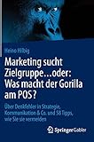 Marketing sucht Zielgruppe ... oder: Was macht der Gorilla am POS?: Über Denkfehler in Strategie, Kommunikation & Co. und 58 Tipps, wie Sie sie vermeiden by 