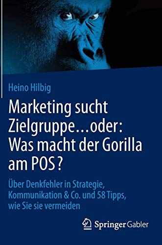 Marketing sucht Zielgruppe ... oder: Was macht der Gorilla am POS?: Über Denkfehler in Strategie, Kommunikation & Co. und 58 Tipps, wie Sie sie vermeiden