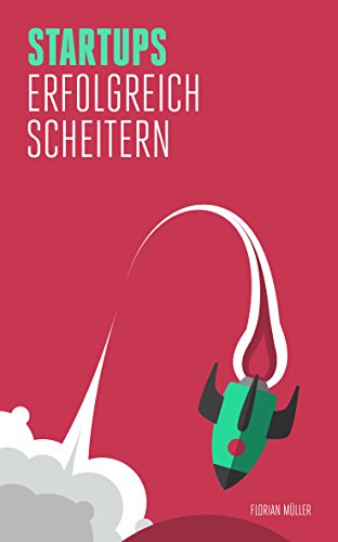 Startups: erfolgreich scheitern: Anti-Patterns aus der Startup Welt die Sie vermeiden können