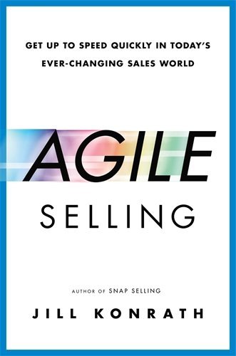 Agile Selling: Get Up to Speed Quickly in Today's Ever-Changing Sales World by Jill Konrath (2014-05-29)