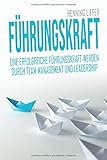 Führungskraft: Eine erfolgreiche Führungskraft werden durch Team Management und Leadership - Chef werden und Mitarbeiterführung meistern by