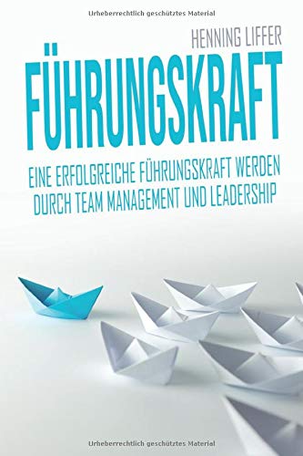 Führungskraft: Eine erfolgreiche Führungskraft werden durch Team Management und Leadership - Chef werden und Mitarbeiterführung meistern