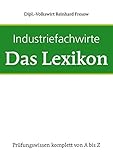 Industriefachwirte - Das Lexikon: Prüfungswissen komplett von A - Z by