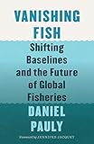 Vanishing Fish: Shifting Baselines and the Future of Global Fisheries by