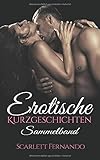 Erotische Kurzgeschichten für Frauen, Erotik ab 18 unzensiert, Erotik deutsch SAMMELBAND: Erotische Romane und Liebesgeschichten für Frauen und Männer ab 18 by Scarlett Fernando