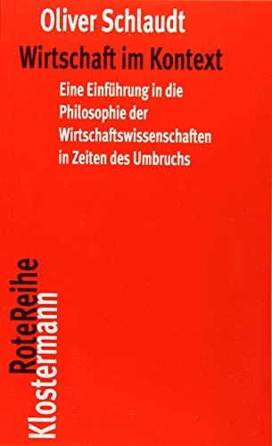 Wirtschaft im Kontext: Eine Einführung in die Philosophie der Wirtschaftswissenschaften in Zeiten des Umbruchs (Klostermann RoteReihe, Band 85)