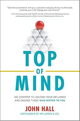 Top of Mind: Use Content to Unleash Your Influence and Engage Those Who Matter to You