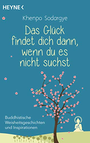 Das Glück findet dich dann, wenn du es nicht suchst: Buddhistische Weisheitsgeschichten und Inspirationen