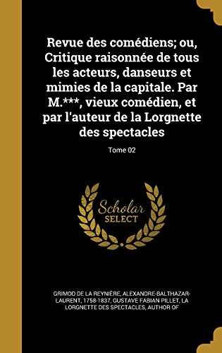 Revue Des Comediens; Ou, Critique Raisonnee de Tous Les Acteurs, Danseurs Et Mimies de La Capitale. Par M.***, Vieux Comedien, Et Par L'Auteur de La Lorgnette Des Spectacles; Tome 02