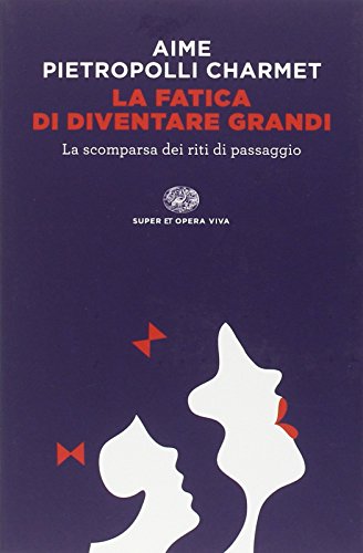 La fatica di diventare grandi. La scomparsa dei riti di passaggio La fatica di diventare grandi. La scomparsa dei riti di passaggio