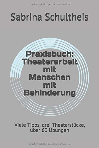 Praxisbuch: Theaterarbeit mit Menschen mit Behinderung: Viele Tipps, drei Theaterstücke, über 60 Praxisbuch: Theaterarbeit mit Menschen mit Behinderung: Viele Tipps, drei Theaterstücke, über 60