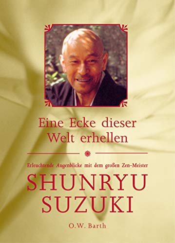 Eine Ecke dieser Welt erhellen: Erleuchtende Augenblicke mit dem großen Zen-Meister Shunryu Suzuki
