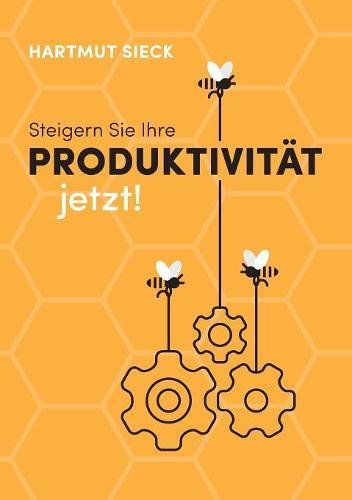 Download Steigern Sie Ihre Produktivität jetzt!: Praxistipps für die Steigerung Ihrer Produktivität und für Ihr persönliches Zeit- und Selbstmanagement