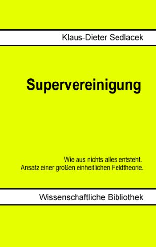Download Supervereinigung: Wie aus nichts alles entsteht. Ansatz einer großen einheitlichen Feldtheorie. Download Supervereinigung: Wie aus nichts alles entsteht. Ansatz einer großen einheitlichen Feldtheorie.