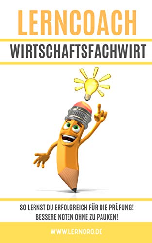 Lerncoach Wirtschaftsfachwirt: So sparst Du Dir bis zu 50% Lernzeit für die Prüfung und schreibst bessere Noten! (Lerncoach Fachwirte 2)