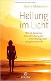 Heilung im Licht: Wie ich durch eine Nahtoderfahrung den Krebs besiegte und neu geboren wurde ( 27. August 2012 ) by 