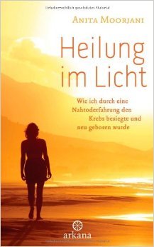 Heilung im Licht: Wie ich durch eine Nahtoderfahrung den Krebs besiegte und neu geboren wurde ( 27. August 2012 )