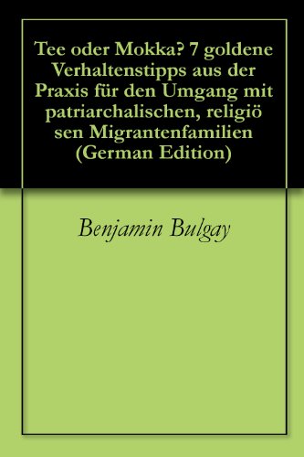 Tee oder Mokka? 7 goldene Verhaltenstipps aus der Praxis für den Umgang mit patriarchalischen, religiösen Migrantenfamilien