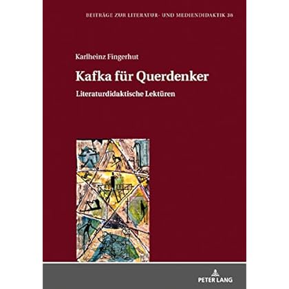 Kafka fuer Querdenker: Literaturdidaktische Lektueren (Beitraege zur Literatur- und Mediendidaktik 38)