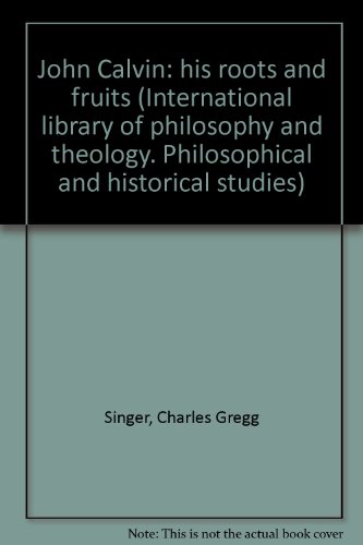 John Calvin: His Roots and Fruits (International Library of Philosophy and Theology, Philosophical and Historical Studies Series)