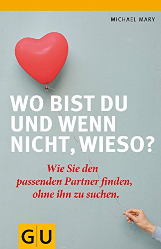 Wo bist du und wenn nicht wieso?: Wie Sie den passenden Partner finden, ohne ihn zu suchen.