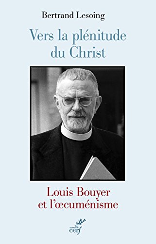 Vers la plénitude du Christ : Louis Bouyer et l'oecuménisme Vers la plénitude du Christ : Louis Bouyer et l'oecuménisme