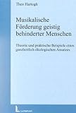 Musikalische Förderung geistig behinderter Menschen: Theorie und praktische Beispiele eines ganzheitlich-ökologischen Ansatzes by 